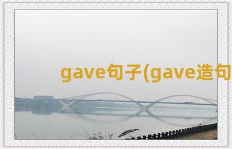 gave句子(gave造句子)