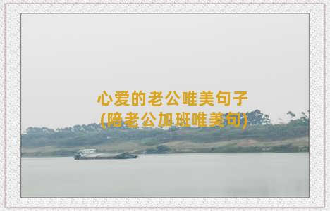 心爱的老公唯美句子(陪老公加班唯美句)